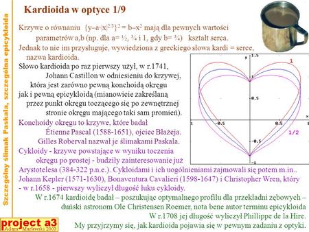 Kardioida w optyce 1/9 Krzywe o równaniu {y–a·|x|2/3}2 = b–x2 mają dla pewnych wartości parametrów a,b (np. dla a= ½, ¾ i 1, gdy b= ¾) kształt serca.