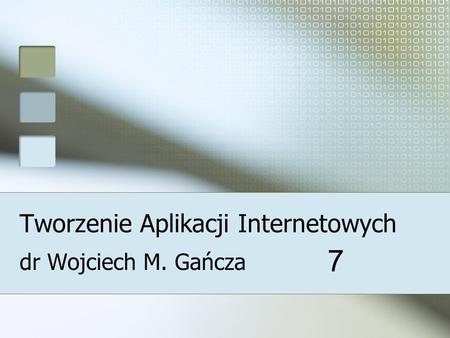 Tworzenie Aplikacji Internetowych dr Wojciech M. Gańcza 7.