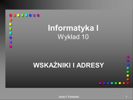 Informatyka I Wykład 10 WSKAŹNIKI I ADRESY Jerzy F. Kotowski.