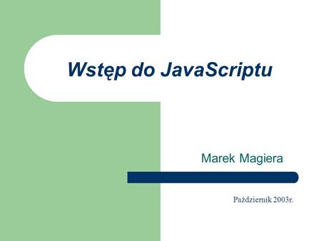 Wstęp do JavaScriptu Marek Magiera Październik 2003r.