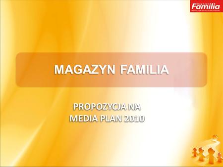 MAGAZYN FAMILIA PROPOZYCJA NA MEDIA PLAN 2010. O MAGAZYNIE… Katolicki miesięcznik o profilu społeczno-kulturalnym skierowany do kobiet i ich rodzin, Główne.