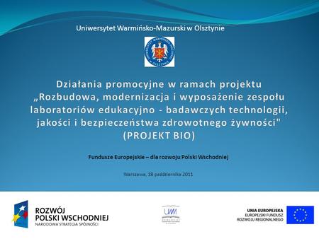Fundusze Europejskie – dla rozwoju Polski Wschodniej Warszawa, 18 października 2011 Uniwersytet Warmińsko-Mazurski w Olsztynie.