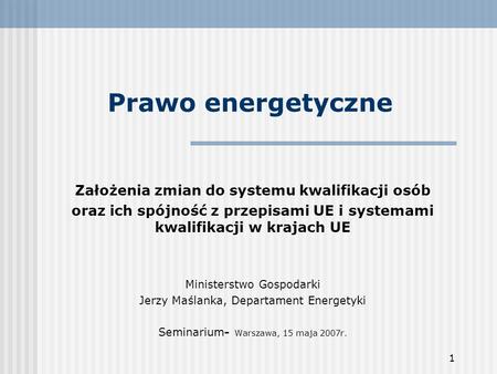 1 Prawo energetyczne Założenia zmian do systemu kwalifikacji osób oraz ich spójność z przepisami UE i systemami kwalifikacji w krajach UE Ministerstwo.
