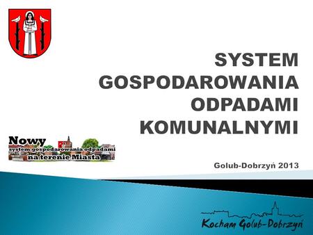 SYSTEM GOSPODAROWANIA ODPADAMI KOMUNALNYMI Golub-Dobrzyń 2013