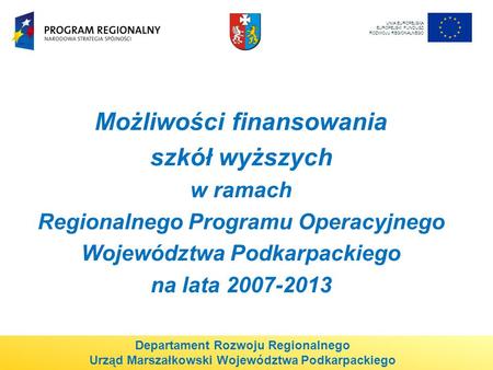 Możliwości finansowania szkół wyższych w ramach Regionalnego Programu Operacyjnego Województwa Podkarpackiego na lata 2007-2013 UNIA EUROPEJSKA EUROPEJSKI.