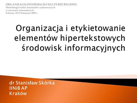 Dr Stanisław Skórka IINiB AP Kraków ORGANIZACJA INFORMACJI O KULTURZE REGIONU Metodologia badań standardów zastosowanych w serwisach internetowych Gdańsk,