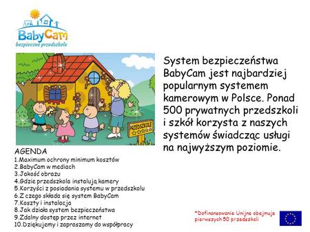 System bezpieczeństwa BabyCam jest najbardziej popularnym systemem kamerowym w Polsce. Ponad 500 prywatnych przedszkoli i szkół korzysta z naszych systemów.