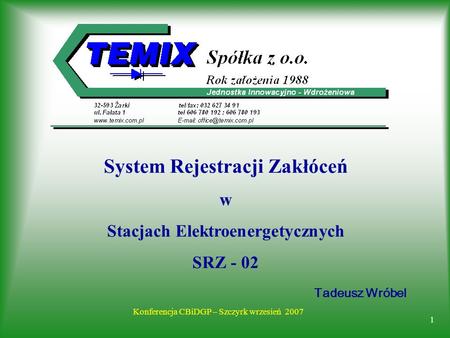 1 Konferencja CBiDGP – Szczyrk wrzesień 2007 Tadeusz Wróbel System Rejestracji Zakłóceń w Stacjach Elektroenergetycznych SRZ - 02.