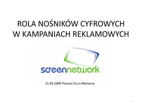 ROLA NOŚNIKÓW CYFROWYCH W KAMPANIACH REKLAMOWYCH 1 21.04.2009 Poznań, Euro-Reklama.