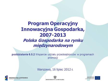 Program Operacyjny Innowacyjna Gospodarka, 2007-2013 Polska Gospodarka na rynku międzynarodowym poddziałanie 6.5.2 Wsparcie udziału przedsiębiorców w programach.