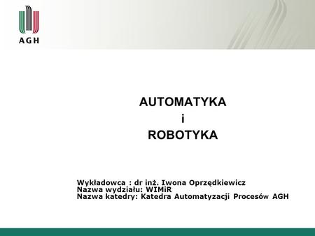 AUTOMATYKA i ROBOTYKA Wykładowca : dr inż. Iwona Oprzędkiewicz