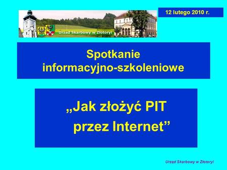 Spotkanie informacyjno-szkoleniowe Jak złożyć PIT przez Internet 12 lutego 2010 r. Urząd Skarbowy w Złotoryi.