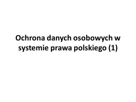 Ochrona danych osobowych w systemie prawa polskiego (1)