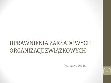 UPRAWNIENIA ZAKŁADOWYCH ORGANIZACJI ZWIĄZKOWYCH Warszawa 2011r. 1.