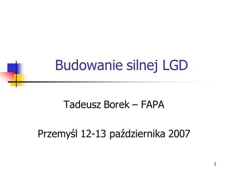 1 Budowanie silnej LGD Tadeusz Borek – FAPA Przemyśl 12-13 października 2007.