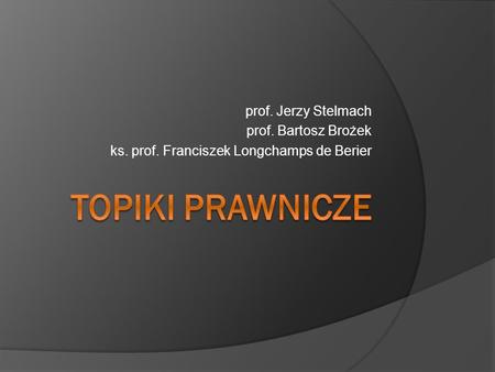 TOPIKI PRAWNICZE prof. Jerzy Stelmach prof. Bartosz Brożek