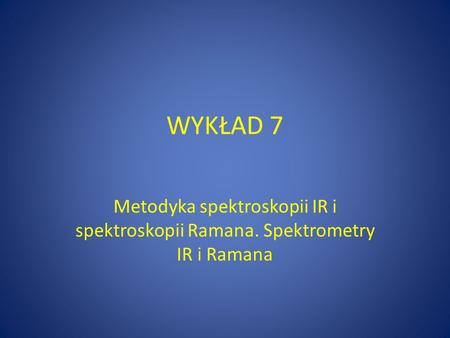 WYKŁAD 7 Metodyka spektroskopii IR i spektroskopii Ramana. Spektrometry IR i Ramana.