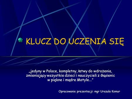 KLUCZ DO UCZENIA SIĘ „jedyny w Polsce, kompletny, łatwy do wdrożenia, zmieniający wszystkie dzieci i nauczycieli z Gąsienic w piękne i mądre Motyle...”