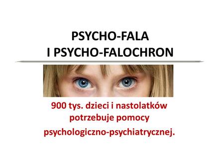 PSYCHO-FALA I PSYCHO-FALOCHRON 900 tys. dzieci i nastolatków potrzebuje pomocy psychologiczno-psychiatrycznej.