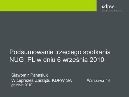 Podsumowanie trzeciego spotkania NUG_PL w dniu 6 września 2010 Sławomir Panasiuk Wiceprezes Zarządu KDPW SA Warszawa 14 grudnia 2010.