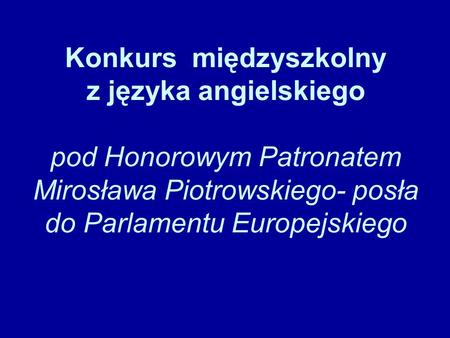Konkurs międzyszkolny z języka angielskiego pod Honorowym Patronatem Mirosława Piotrowskiego- posła do Parlamentu Europejskiego.