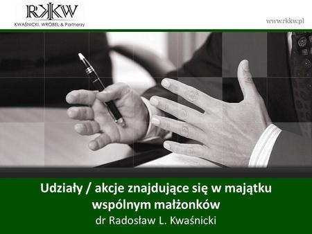 Tytuł prezentacji Udziały / akcje znajdujące się w majątku wspólnym małżonków dr Radosław L. Kwaśnicki KWAŚNICKI, WRÓBEL & Partnerzy.