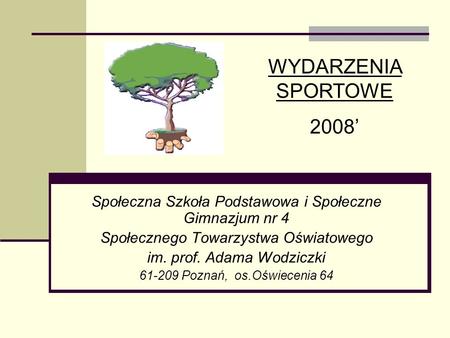 WYDARZENIA SPORTOWE 2008’ Społeczna Szkoła Podstawowa i Społeczne Gimnazjum nr 4 Społecznego Towarzystwa Oświatowego im. prof. Adama Wodziczki 61-209 Poznań,