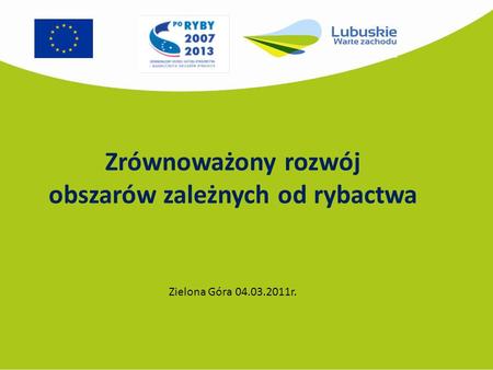 Zrównoważony rozwój obszarów zależnych od rybactwa Zielona Góra 04.03.2011r.