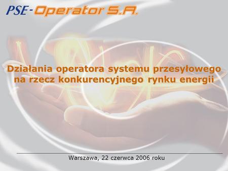 Działania operatora systemu przesyłowego na rzecz konkurencyjnego rynku energii Warszawa, 22 czerwca 2006 roku.