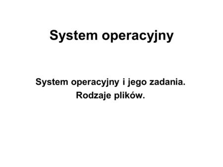 System operacyjny i jego zadania. Rodzaje plików.