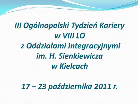 III Ogólnopolski Tydzień Kariery w VIII LO z Oddziałami Integracyjnymi im. H. Sienkiewicza w Kielcach 17 – 23 października 2011 r.