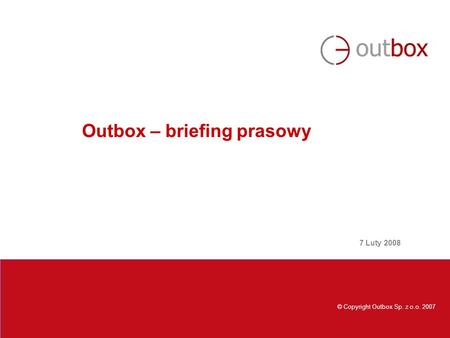 © Copyright Outbox Sp. z o.o. 2007 Outbox – briefing prasowy 7 Luty 2008.
