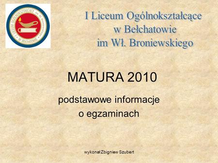 MATURA 2010 podstawowe informacje o egzaminach wykonał Zbigniew Szubert.