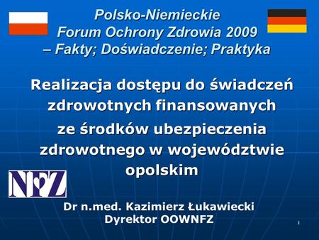 1 Polsko-Niemieckie Forum Ochrony Zdrowia 2009 – Fakty; Doświadczenie; Praktyka Realizacja dostępu do świadczeń zdrowotnych finansowanych ze środków ubezpieczenia.