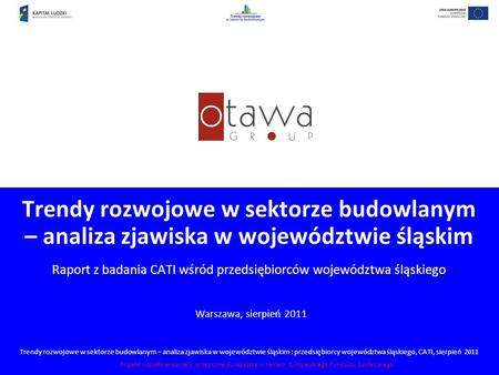 Trendy rozwojowe w sektorze budowlanym – analiza zjawiska w województwie śląskim : przedsiębiorcy województwa śląskiego, CATI, sierpień 2011 Projekt współfinansowany.