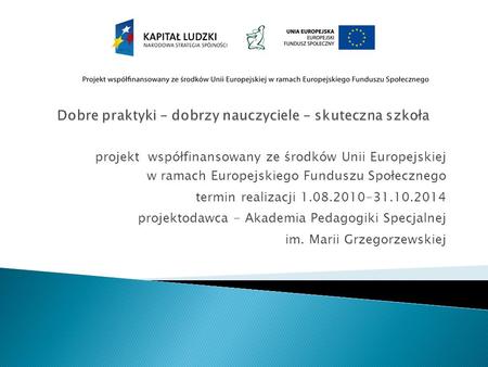 Projekt współfinansowany ze środków Unii Europejskiej w ramach Europejskiego Funduszu Społecznego termin realizacji 1.08.2010-31.10.2014 projektodawca.