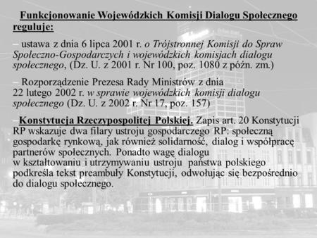 Funkcjonowanie Wojewódzkich Komisji Dialogu Społecznego reguluje: – ustawa z dnia 6 lipca 2001 r. o Trójstronnej Komisji do Spraw Społeczno-Gospodarczych.