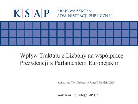 Wpływ Traktatu z Lizbony na współpracę Prezydencji z Parlamentem Europejskim Arkadiusz Toś, Promocja Józef Piłsudski (XX) Warszawa, 23 lutego 2011 r.