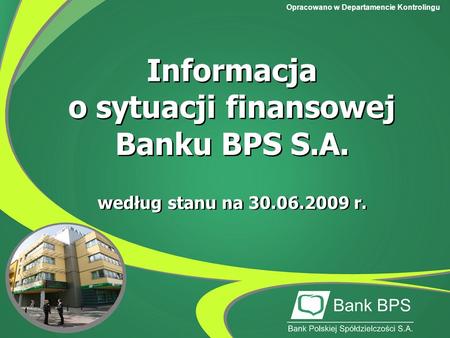 Opracowano w Departamencie Kontrolingu Informacja o sytuacji finansowej Banku BPS S.A. Informacja o sytuacji finansowej Banku BPS S.A. według stanu na.
