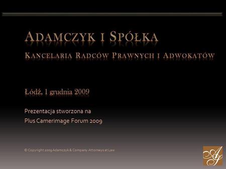 Prezentacja stworzona na Plus Camerimage Forum 2009 © Copyright 2009 Adamczyk & Company Attorneys at Law.