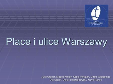 Place i ulice Warszawy Julia Granat, Magda Kmieć, Kasia Pietrzak, Lidzia Wielgomas Ola Stojek, Oskar Dzierżanowski, Krzyś Panek.
