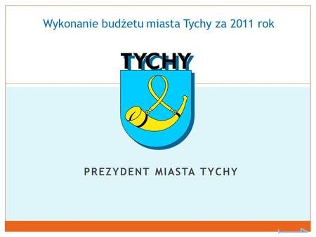PREZYDENT MIASTA TYCHY Wykonanie budżetu miasta Tychy za 2011 rok.