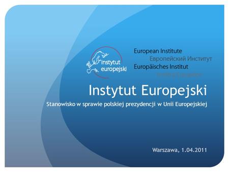 Instytut Europejski Stanowisko w sprawie polskiej prezydencji w Unii Europejskiej Warszawa, 1.04.2011.