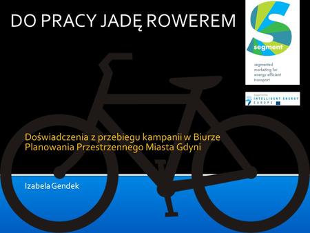 DO PRACY JADĘ ROWEREM Doświadczenia z przebiegu kampanii w Biurze Planowania Przestrzennego Miasta Gdyni Izabela Gendek.