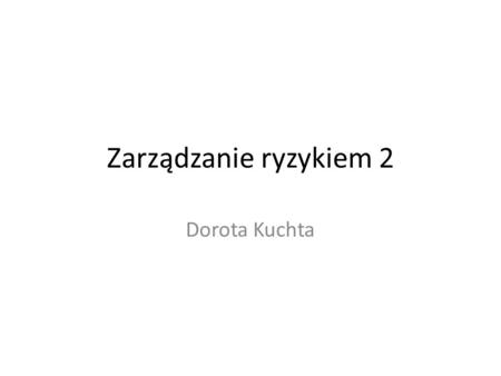 Zarządzanie ryzykiem 2 Dorota Kuchta.