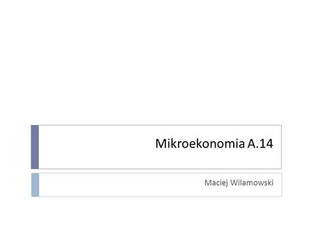 Mikroekonomia A.14 Maciej Wilamowski.