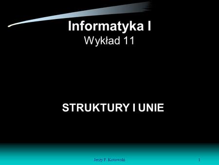 Jerzy F. Kotowski1 Informatyka I Wykład 11 STRUKTURY I UNIE.
