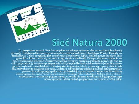 Sieć Natura 2000 To program w krajach Unii Europejskiej wspólnego systemu, obszarów objętych ochroną przyrody. Podstawą dla tego programu są dwie unijne.