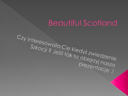 Beautiful Scotland Czy interesowało Cię kiedyś zwiedzenie Szkocji ? Jeśli tak to obejrzyj nasza prezentację .!