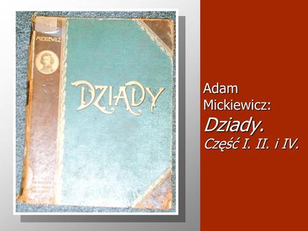 Adam Mickiewicz: Dziady. Część I. II. i IV.